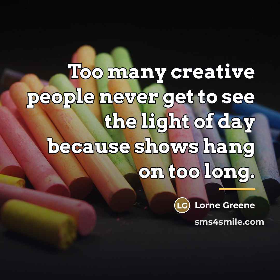 “Too many creative people never get to see the light…” quote by Lorne Greene