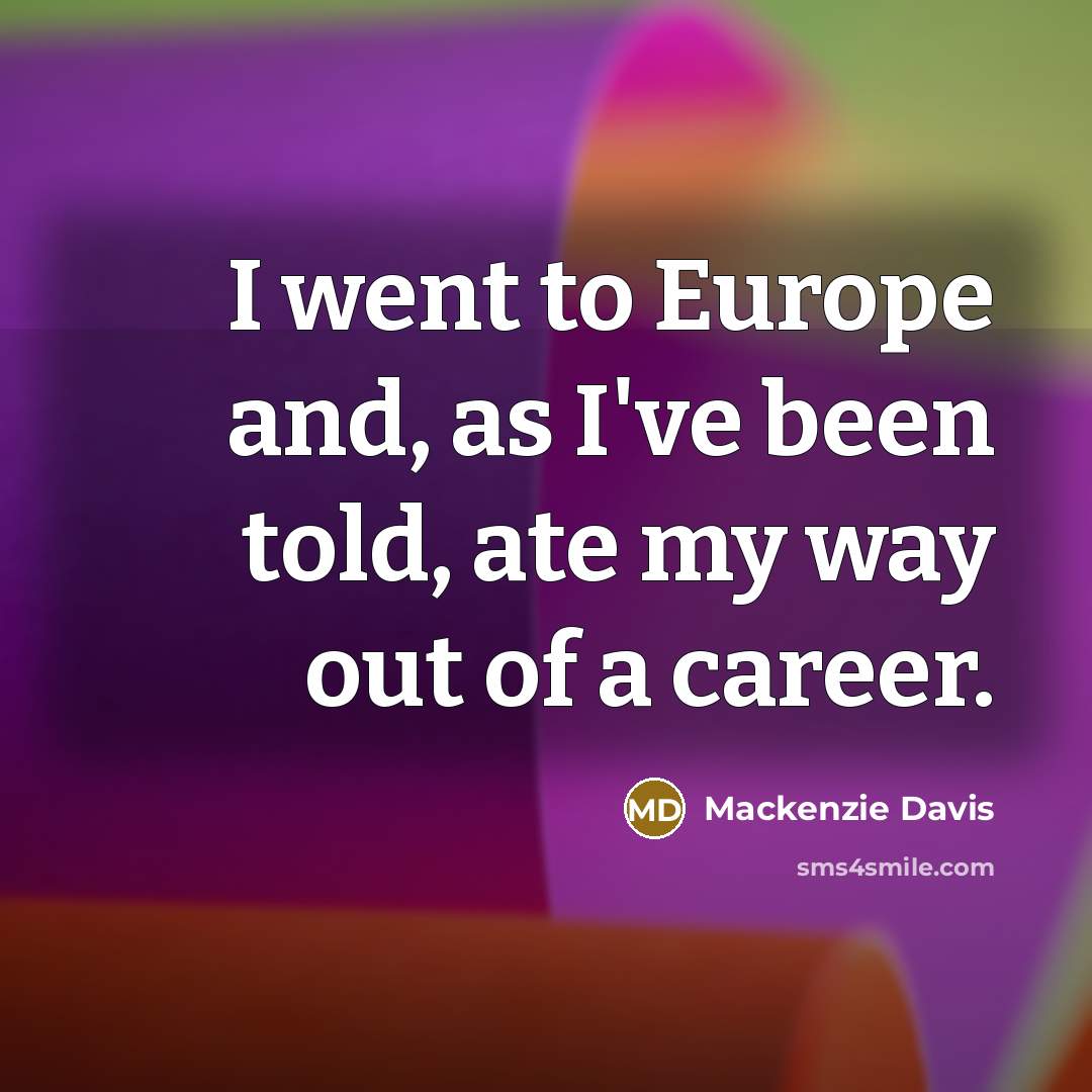 “I went to Europe and, as I've been told, ate…” quote by Mackenzie Davis