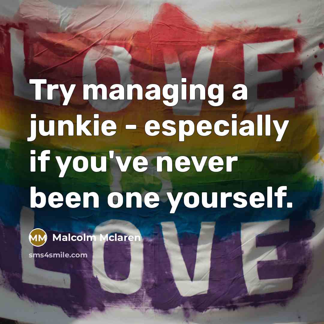 “Try managing a junkie - especially if you've never been…” quote by Malcolm Mclaren
