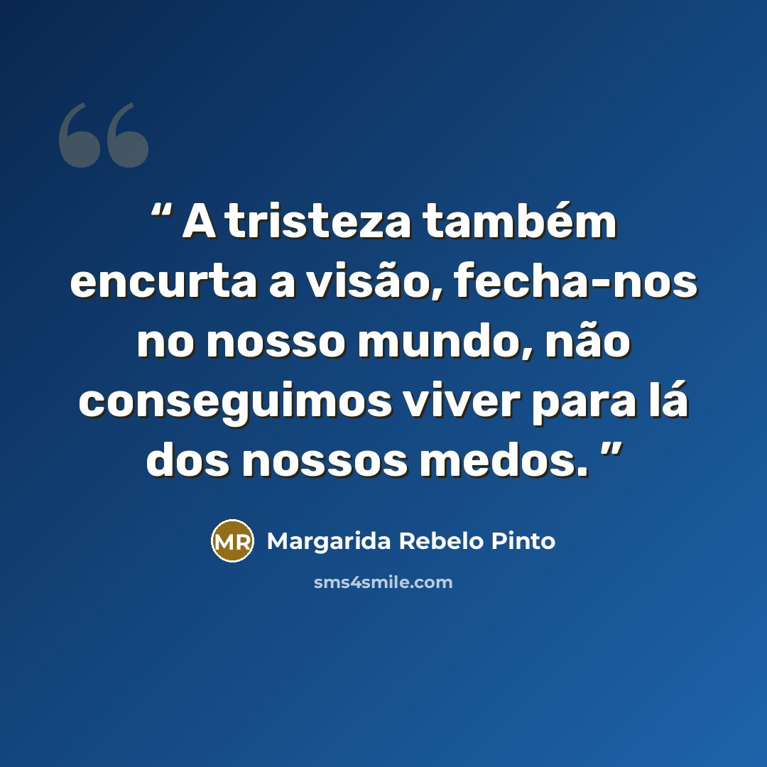 “A tristeza também encurta a visão, fecha-nos no nosso mundo, não conseguimos viver para lá dos nossos medos.” quote by Margarida Rebelo Pinto