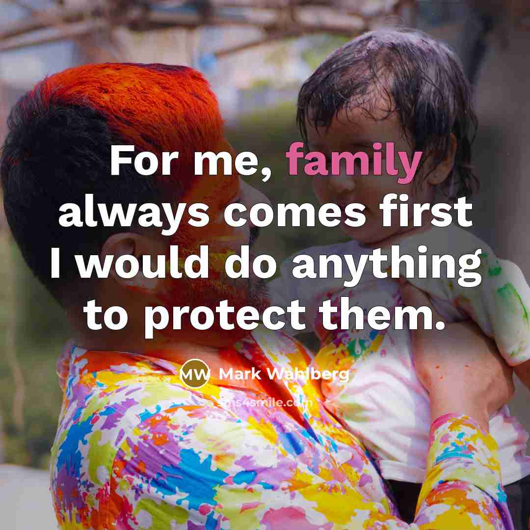 “For me, family always comes first I would do anything…” quote by Mark Wahlberg