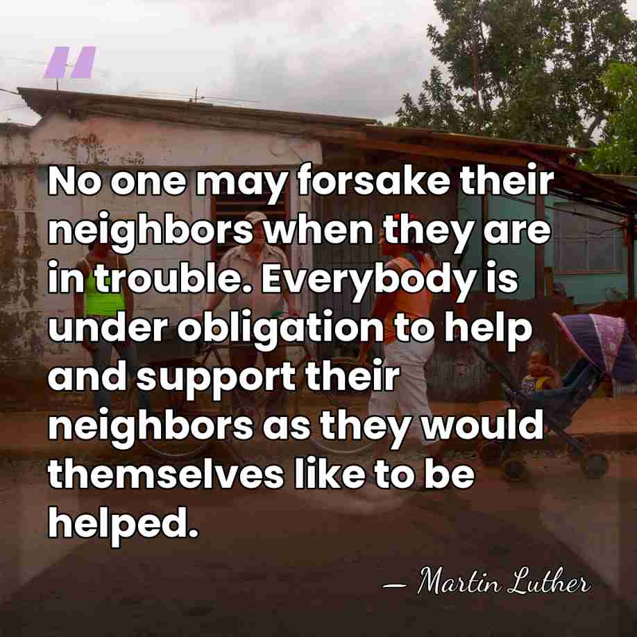 No one may forsake their neighbors when they are in trouble. Everybody&hellip; - Martin Luther