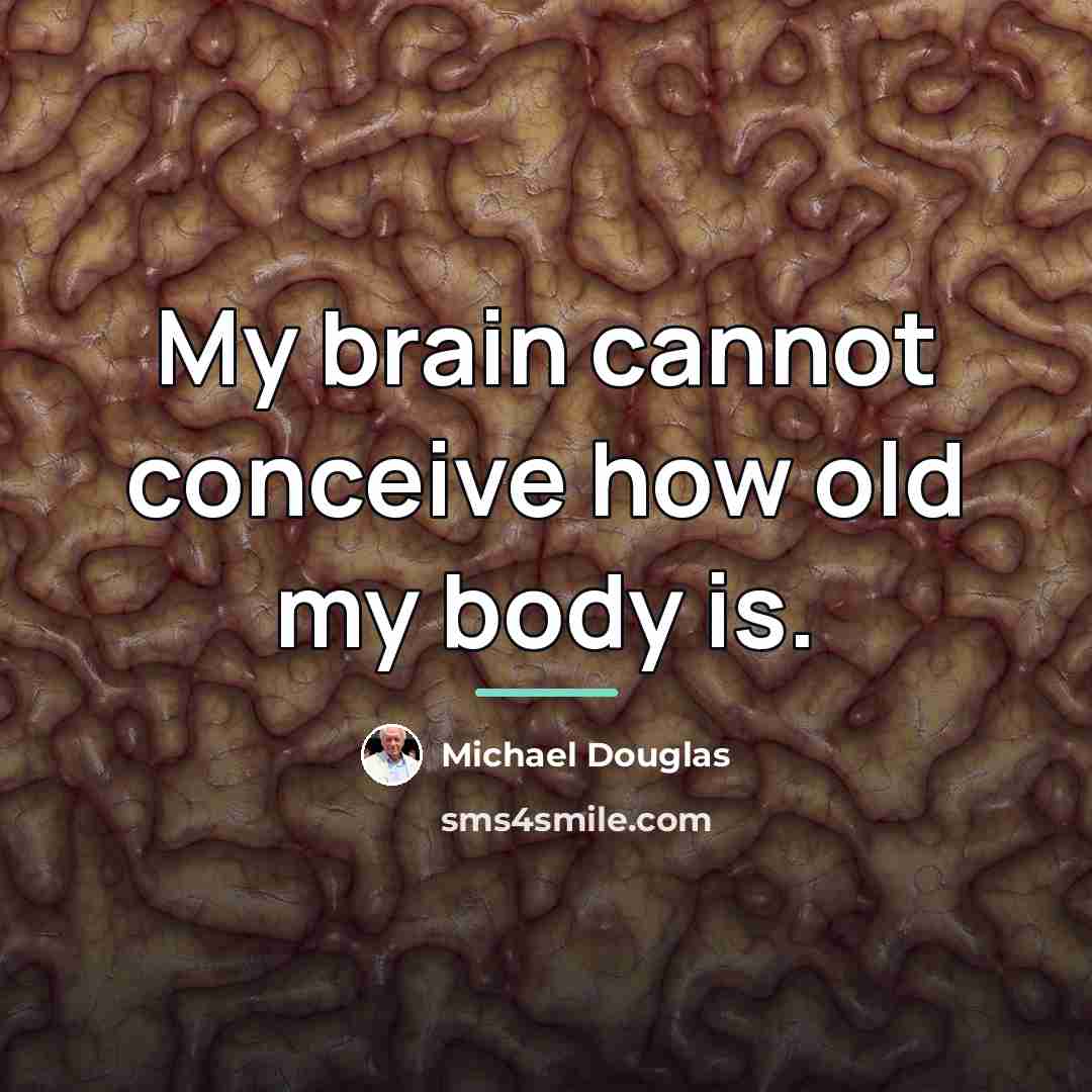 “My brain cannot conceive how old my body is.…” quote by Michael Douglas