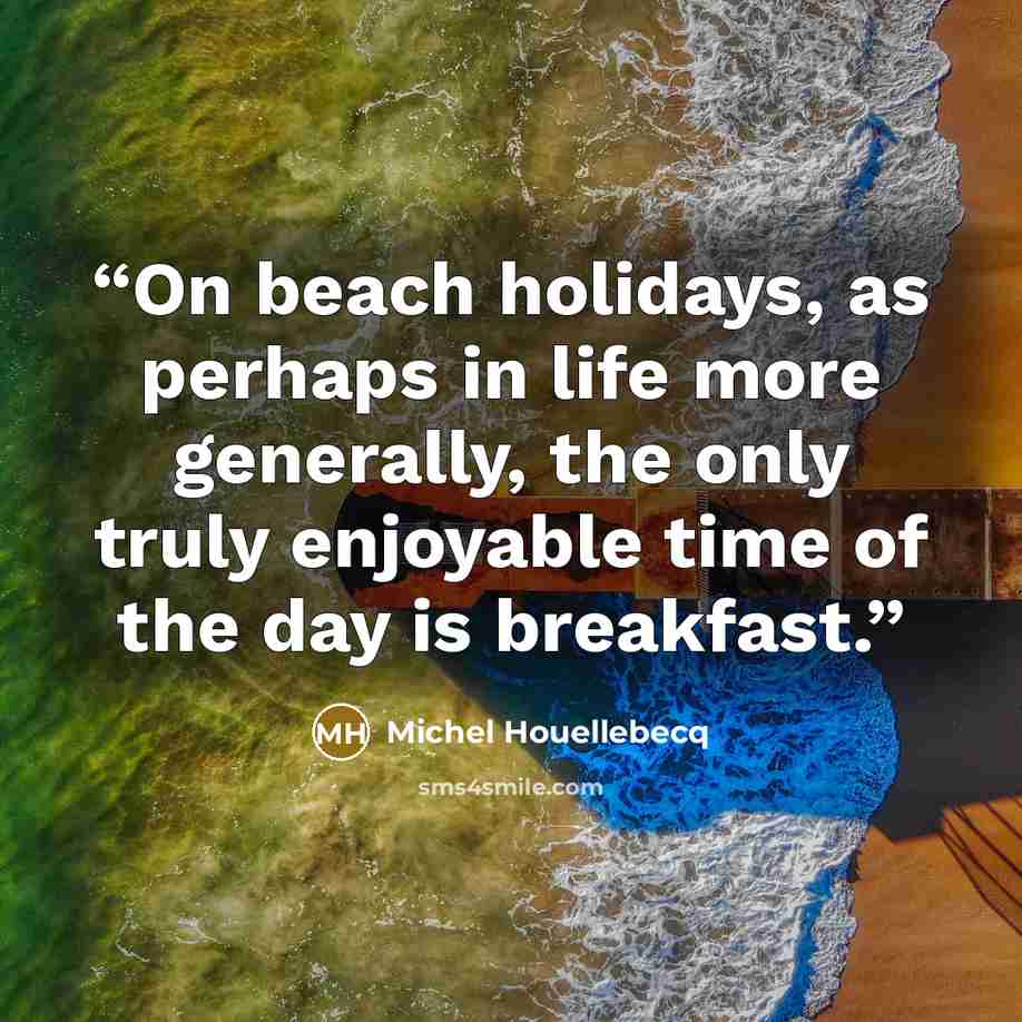 “On beach holidays, as perhaps in life more generally, the only truly enjoyable time of the day is breakfast.” quote by Michel Houellebecq