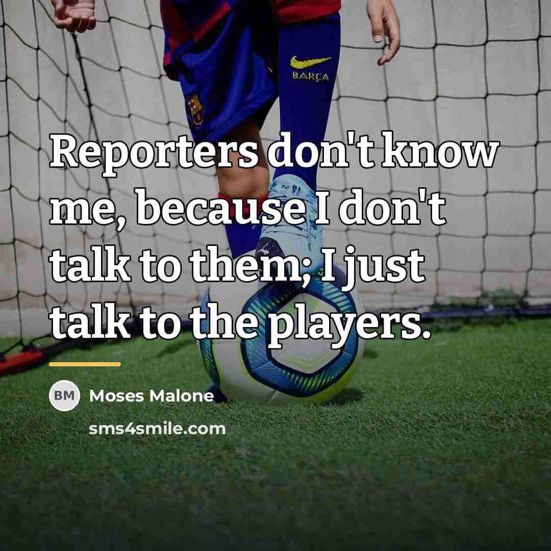 “Reporters don't know me, because I don't talk to them;…” quote by Moses Malone