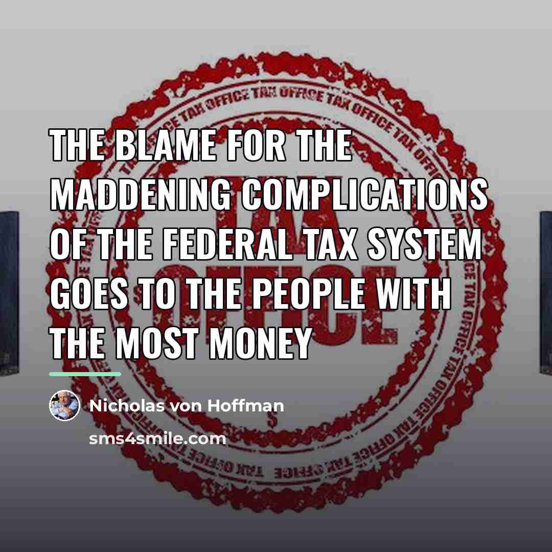 “The blame for the maddening complications of the federal tax…” quote by Nicholas von Hoffman