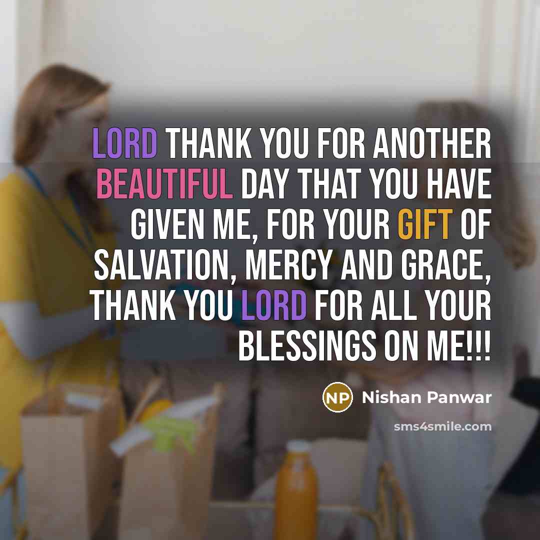 “Lord thank you for another beautiful day that you have given me, for your gift of salvation, mercy and grace, thank you Lord for all your blessings on me!!!” quote by Nishan Panwar