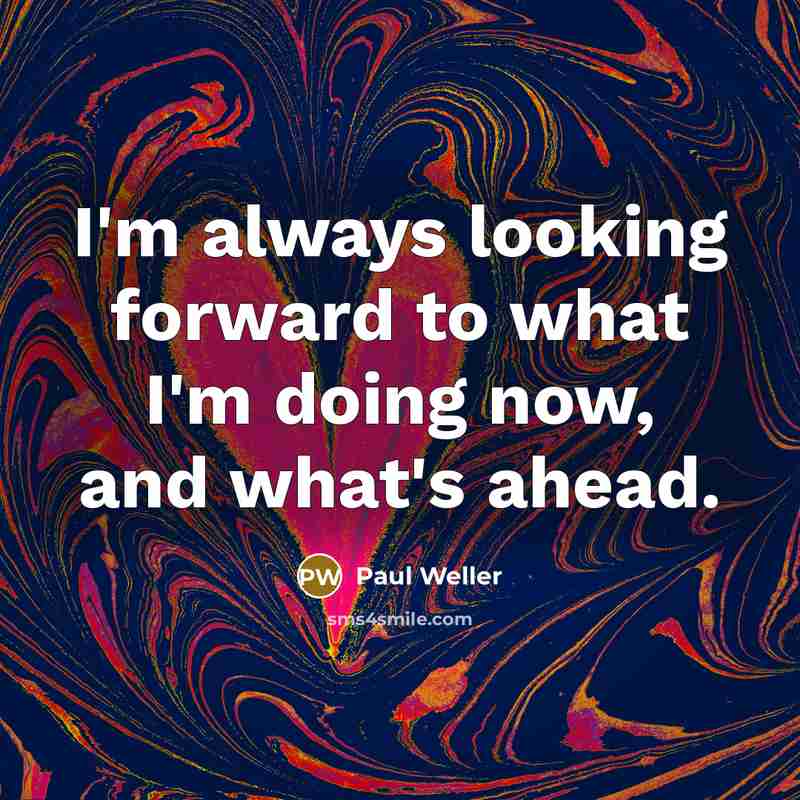 “I'm always looking forward to what I'm doing now, and…” quote by Paul Weller