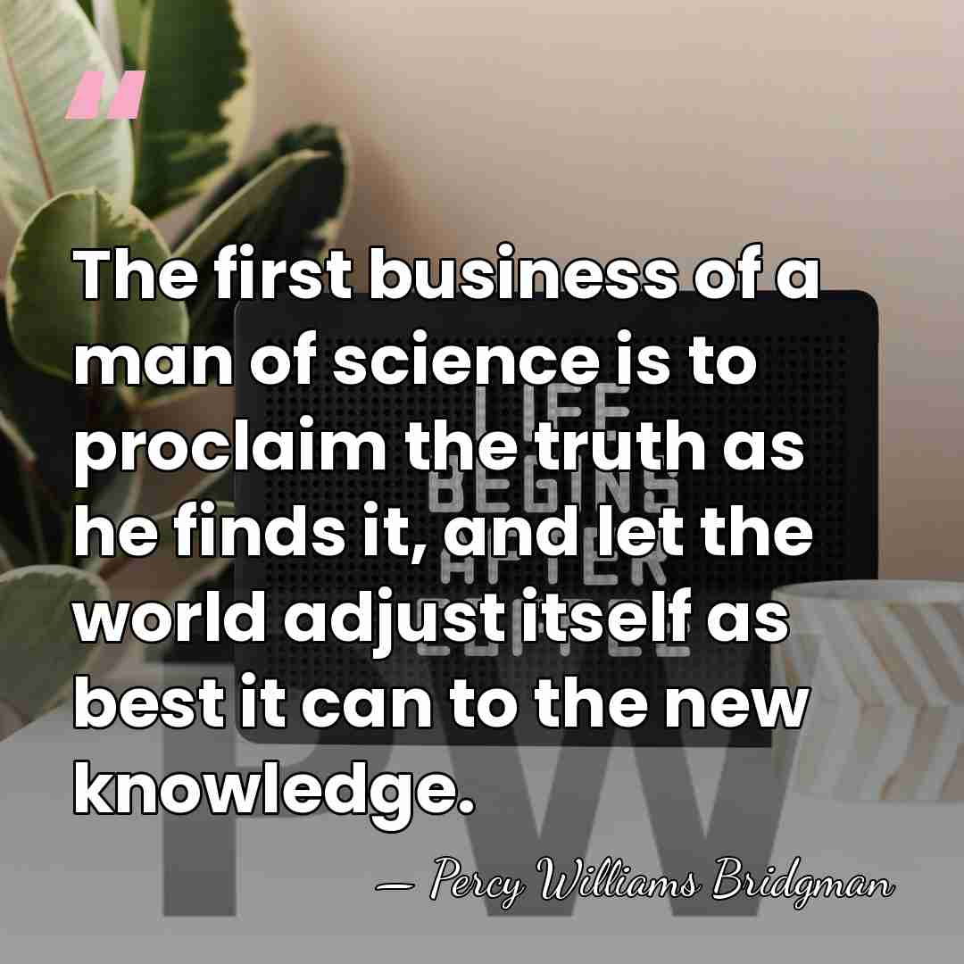 The first business of a man of science is to proclaim the&hellip; - Percy Williams Bridgman