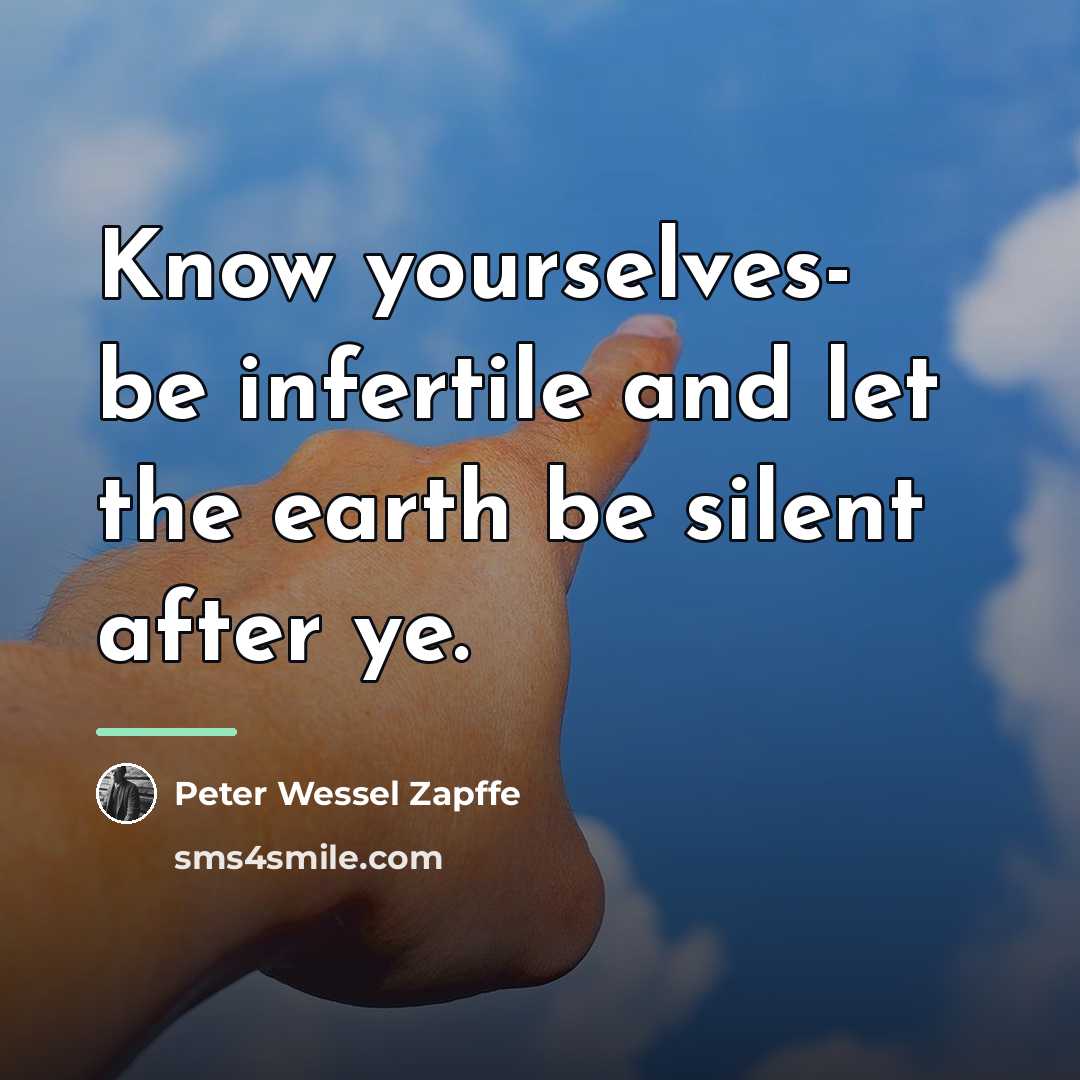 “Know yourselves- be infertile and let the earth be silent…” quote by Peter Wessel Zapffe