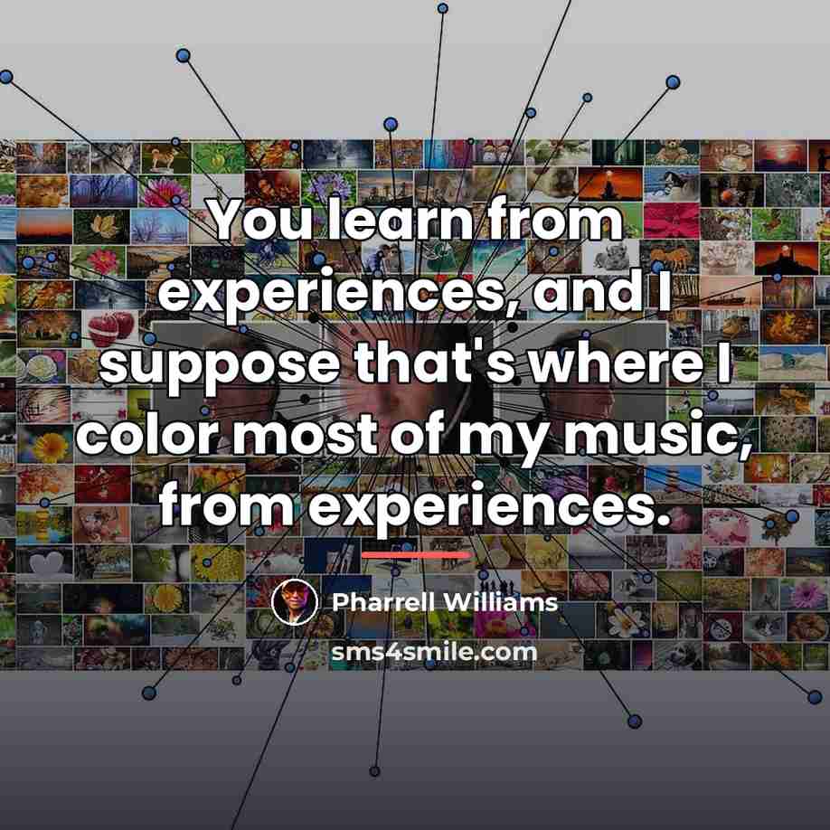 “You learn from experiences, and I suppose that's where I…” quote by Pharrell Williams