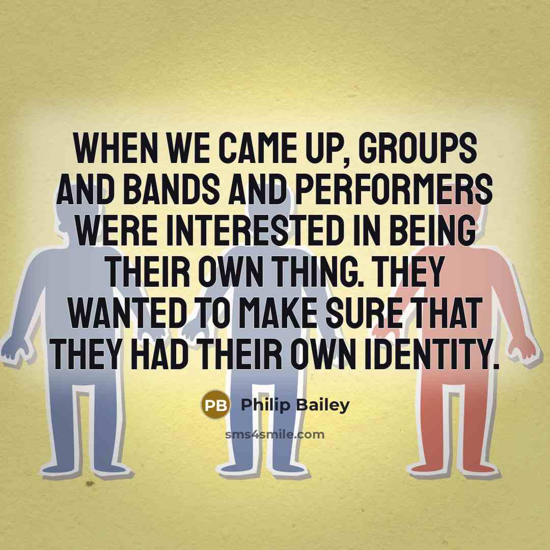 “When we came up, groups and bands and performers were interested in being their own thing. They wanted to make sure that they had their own identity.” quote by Philip Bailey