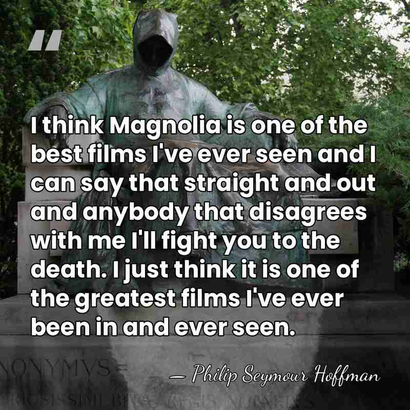 I think Magnolia is one of the best films I've ever seen&hellip; - Philip Seymour Hoffman