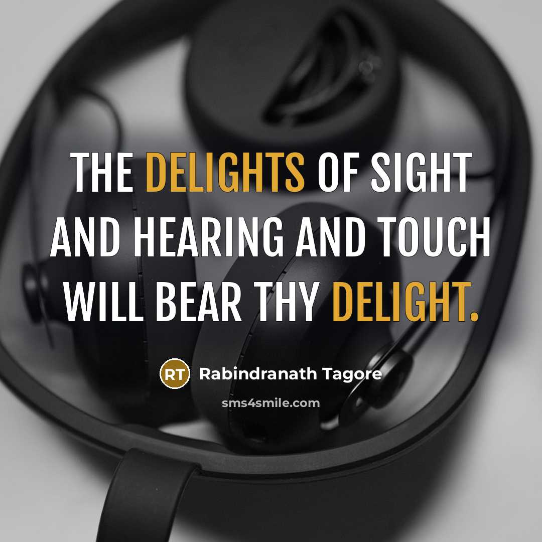 “The delights of sight and hearing and touch will bear…” quote by Rabindranath Tagore