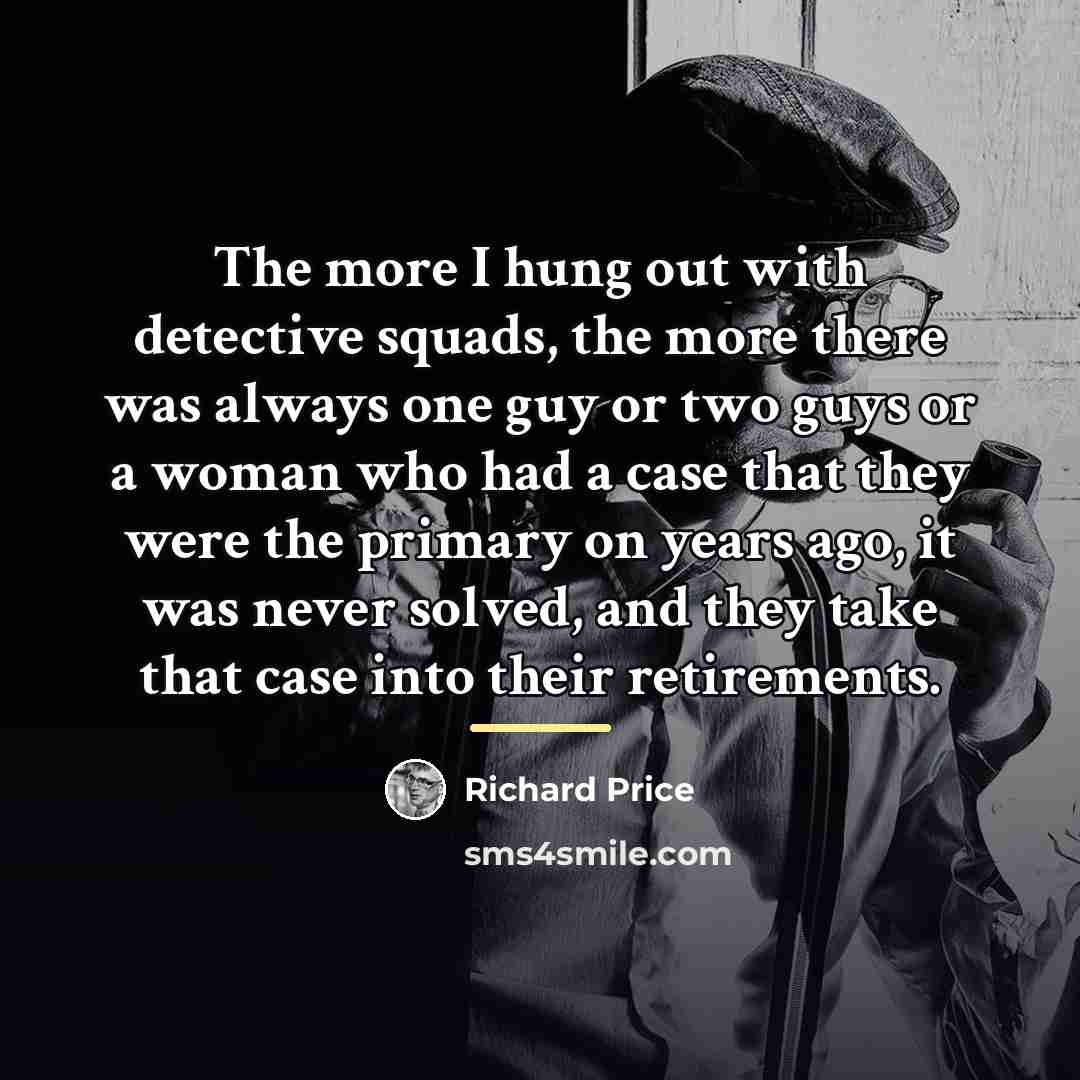 “The more I hung out with detective squads, the more…” quote by Richard Price