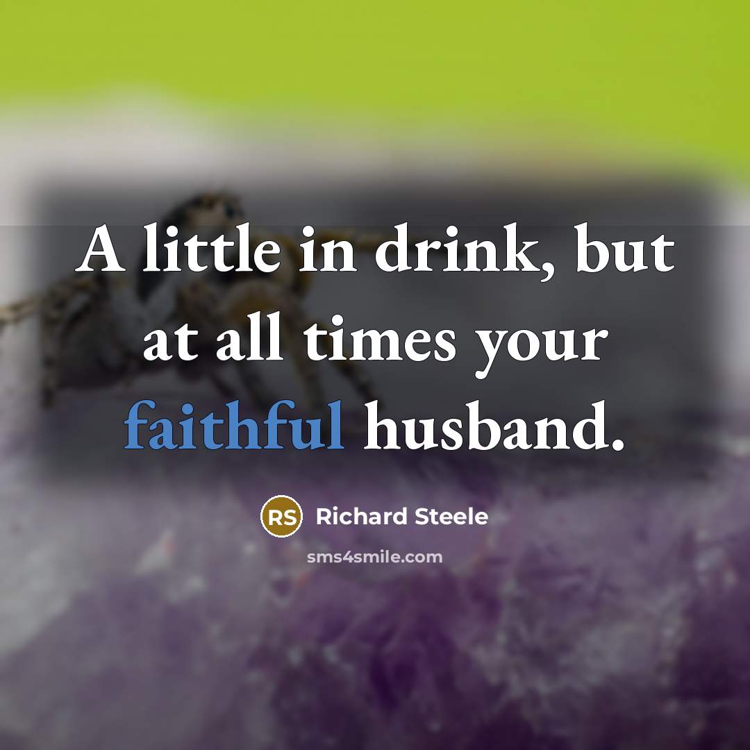 “A little in drink, but at all times your faithful…” quote by Richard Steele