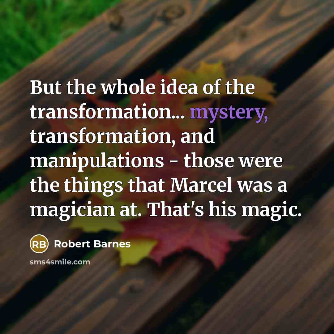 “But the whole idea of the transformation... mystery, transformation, and…” quote by Robert Barnes