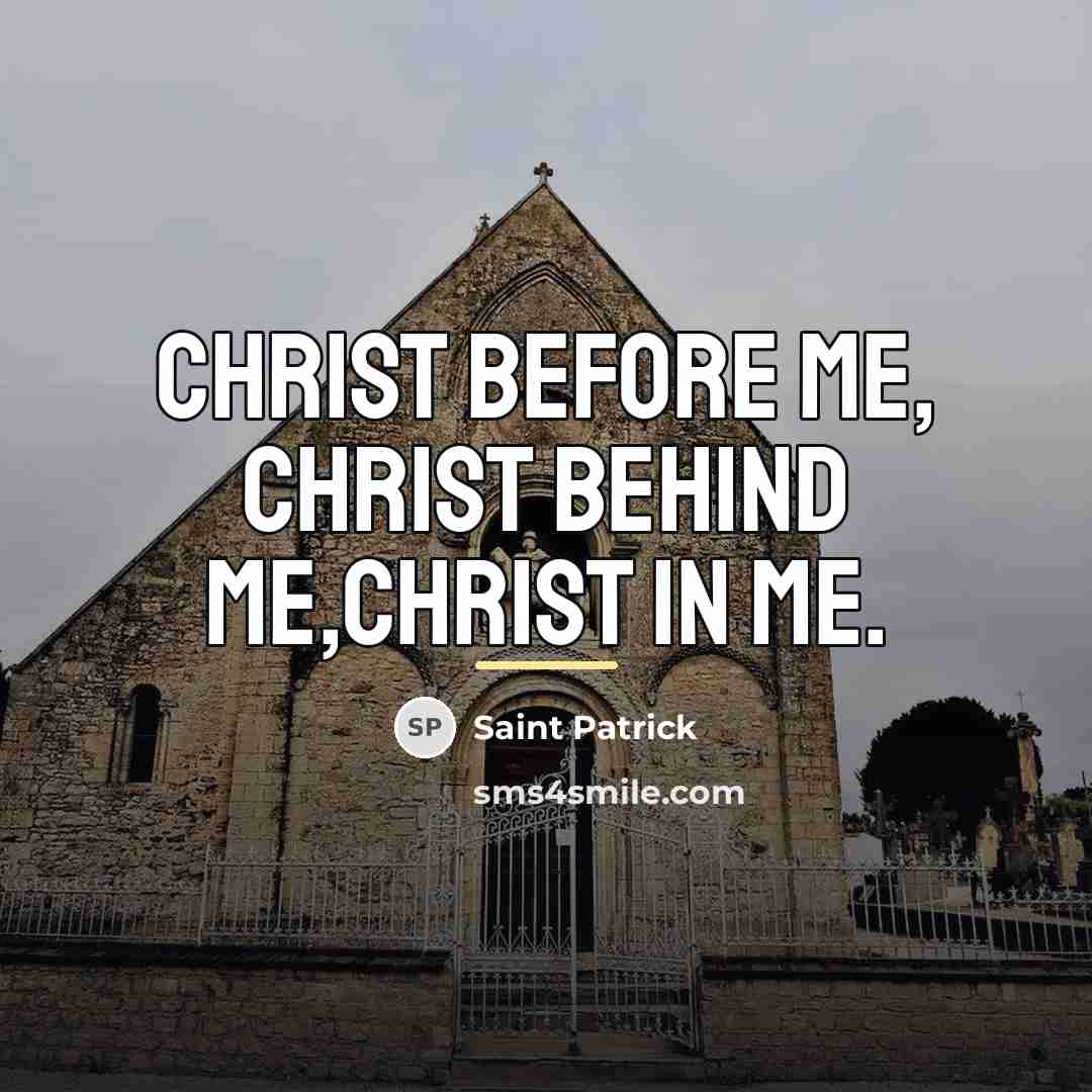 “Christ before me, Christ behind me,Christ in me.…” quote by Saint Patrick