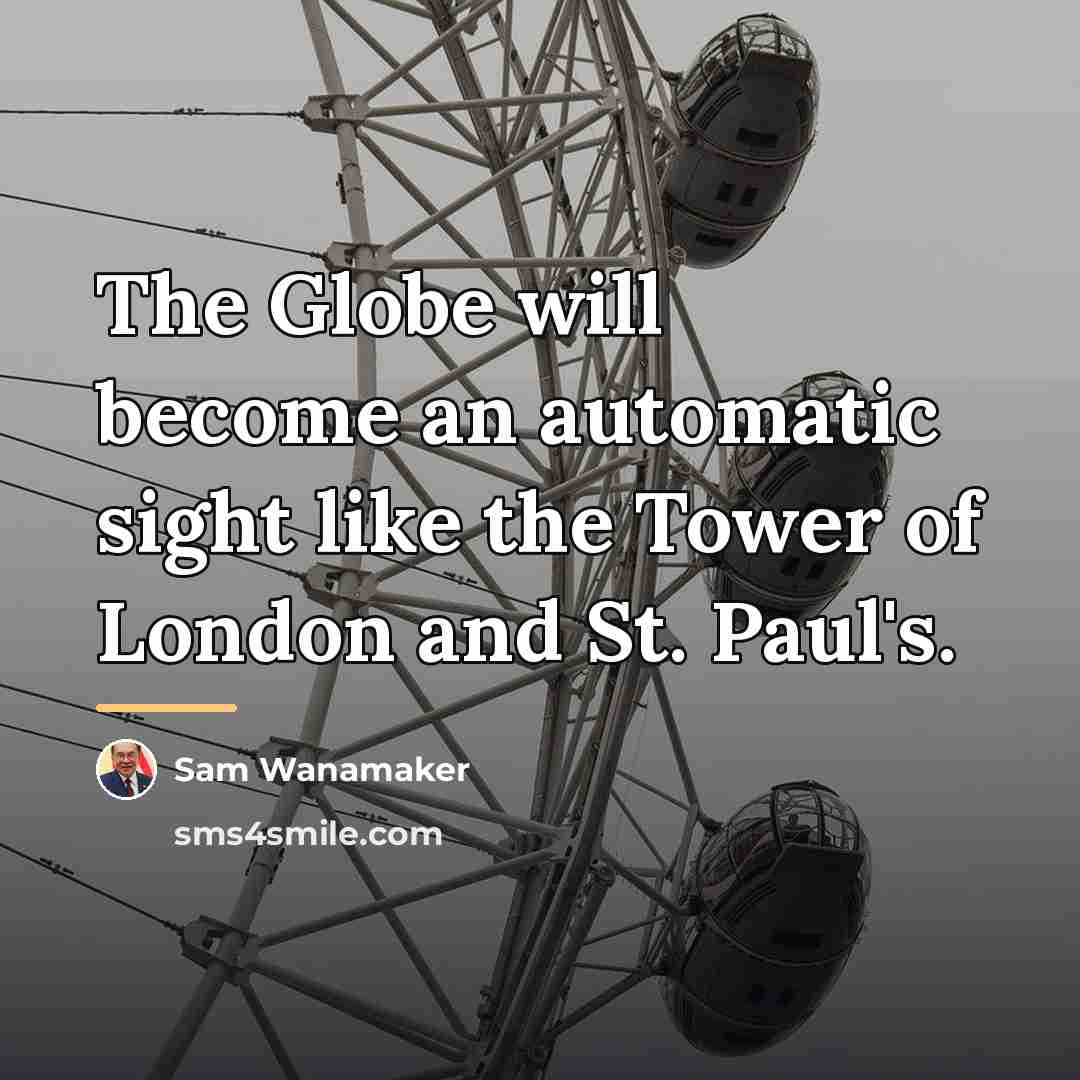 “The Globe will become an automatic sight like the Tower…” quote by Sam Wanamaker