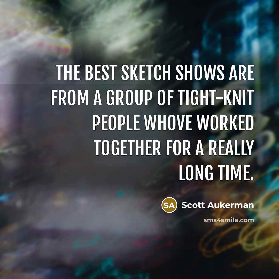 “The best sketch shows are from a group of tight-knit…” quote by Scott Aukerman