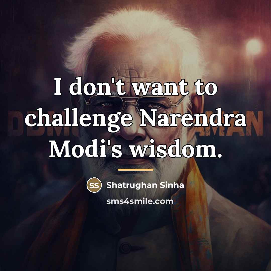 “I don't want to challenge Narendra Modi's wisdom.…” quote by Shatrughan Sinha