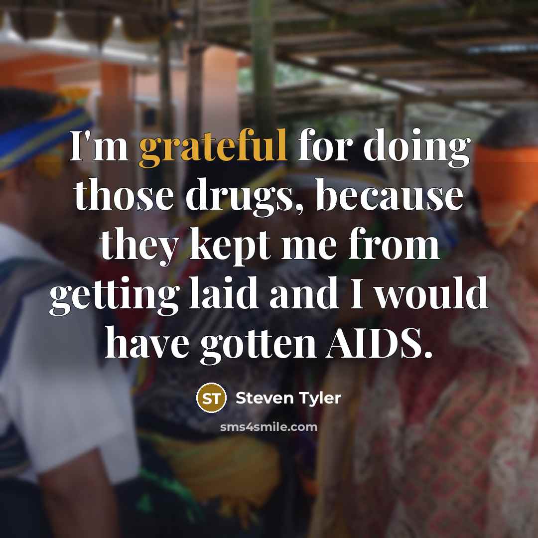 “I'm grateful for doing those drugs, because they kept me…” quote by Steven Tyler