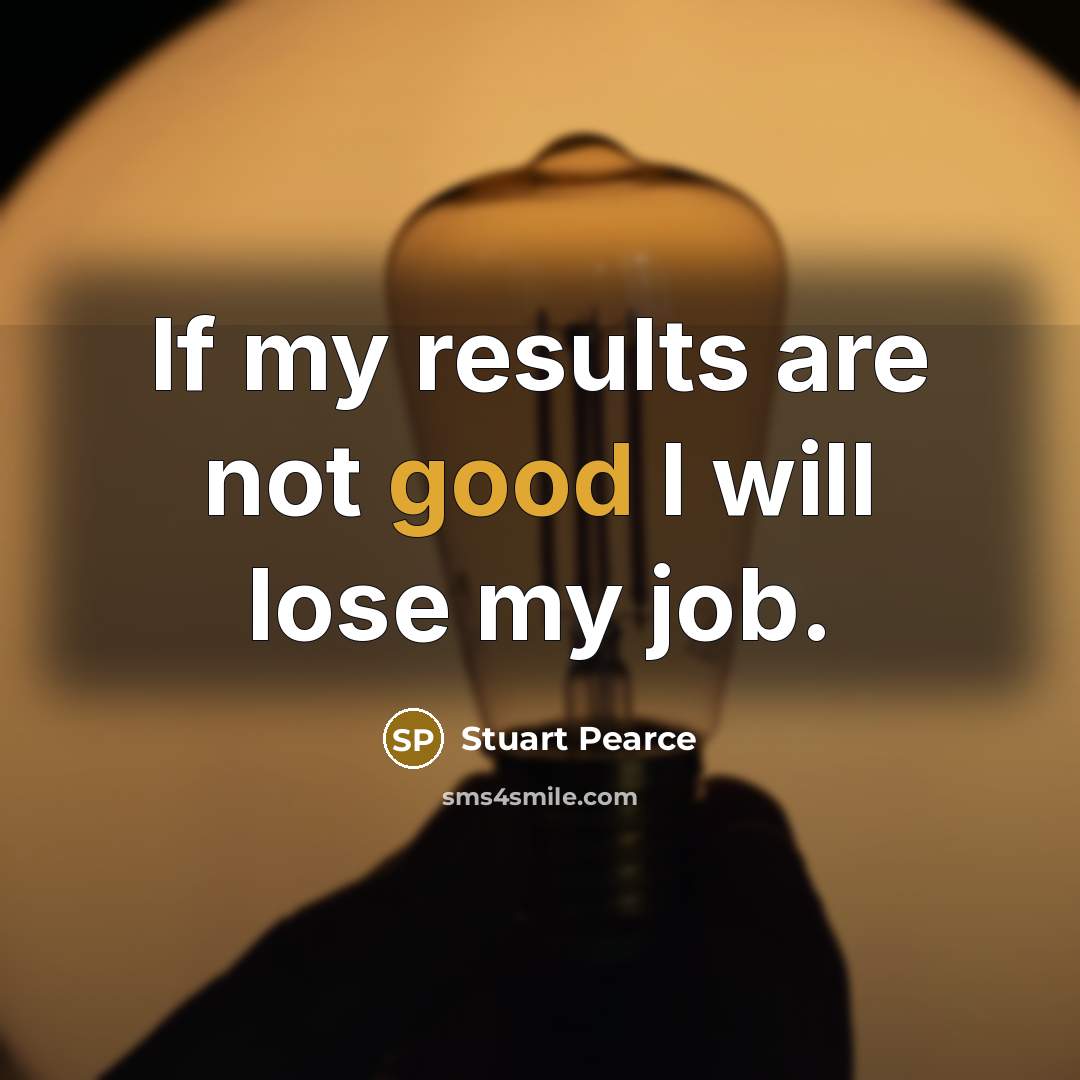 “If my results are not good I will lose my…” quote by Stuart Pearce