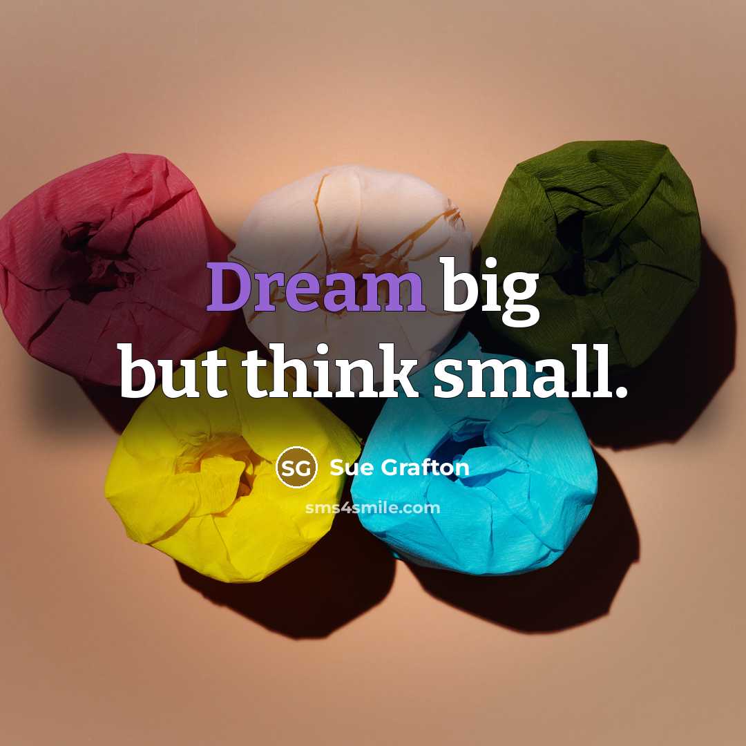 “Dream big but think small.…” quote by Sue Grafton
