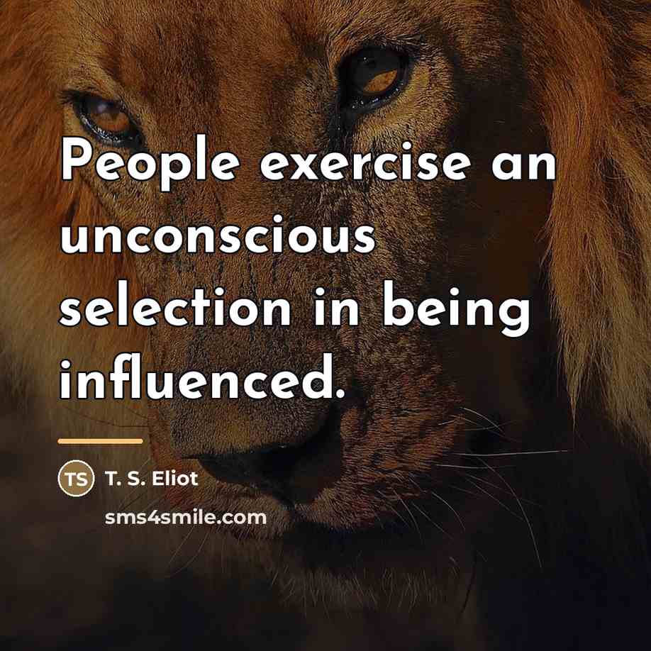 “People exercise an unconscious selection in being influenced.…” quote by T. S. Eliot
