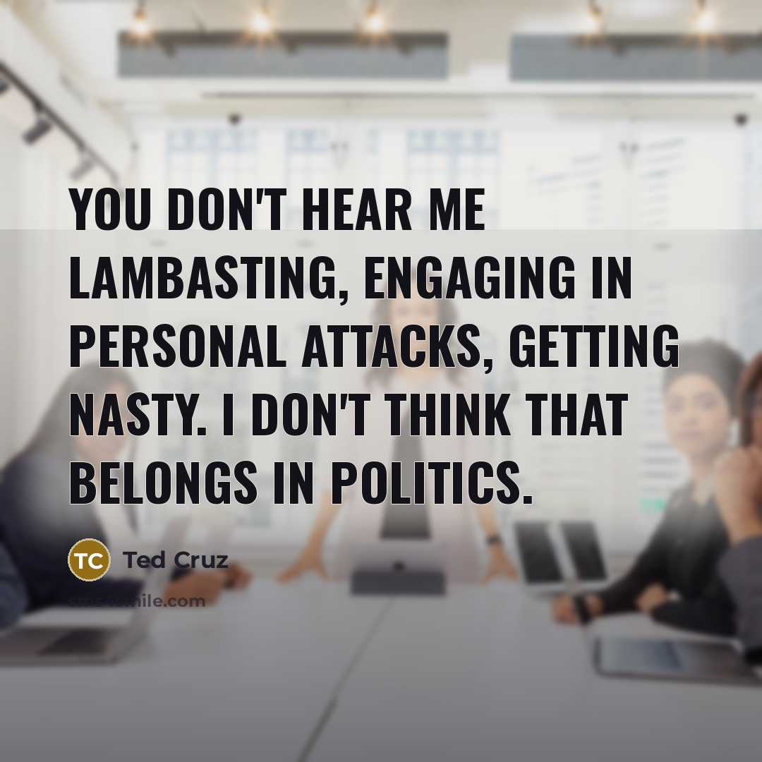 “You don't hear me lambasting, engaging in personal attacks, getting…” quote by Ted Cruz