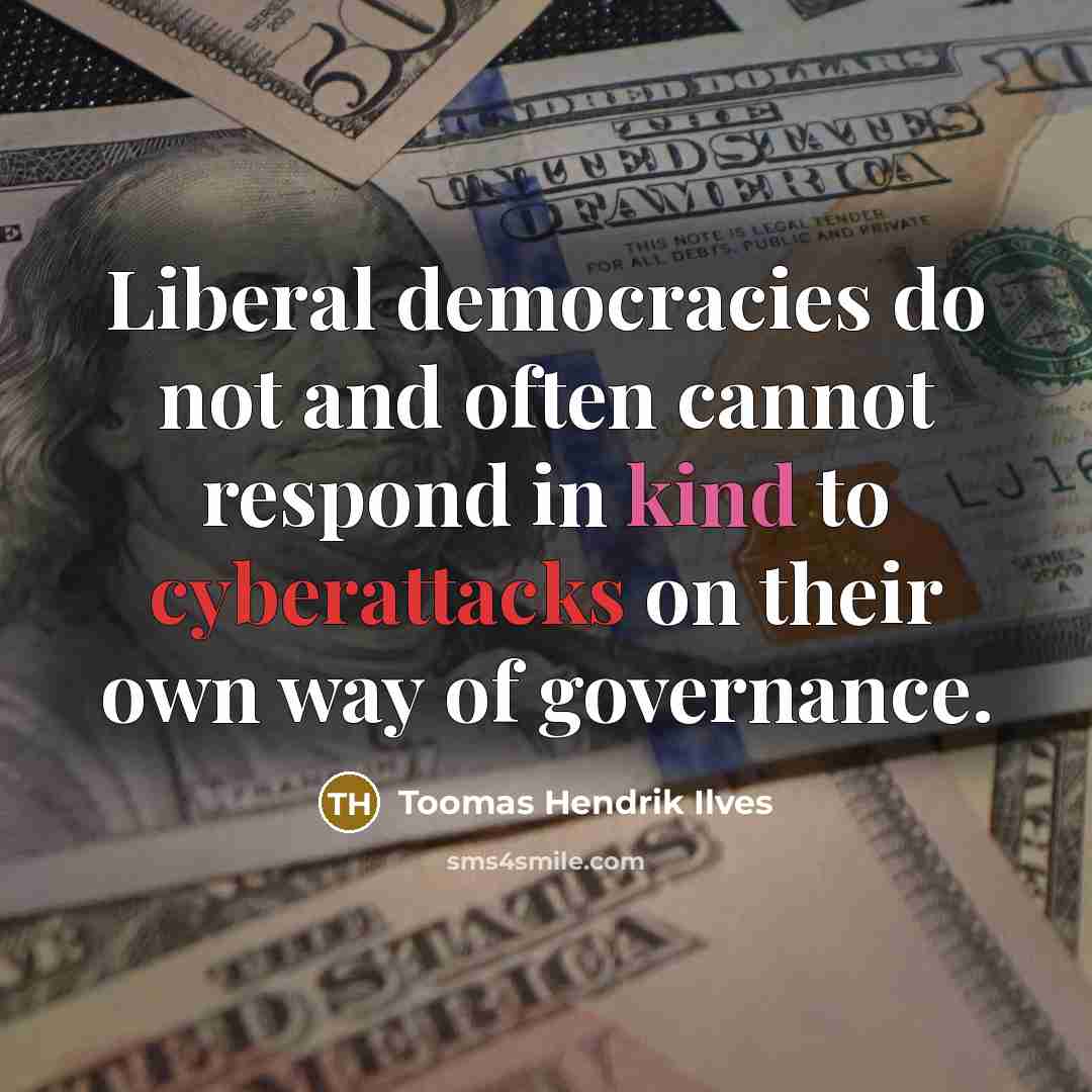 “Liberal democracies do not and often cannot respond in kind to cyberattacks on their own way of governance.” quote by Toomas Hendrik Ilves