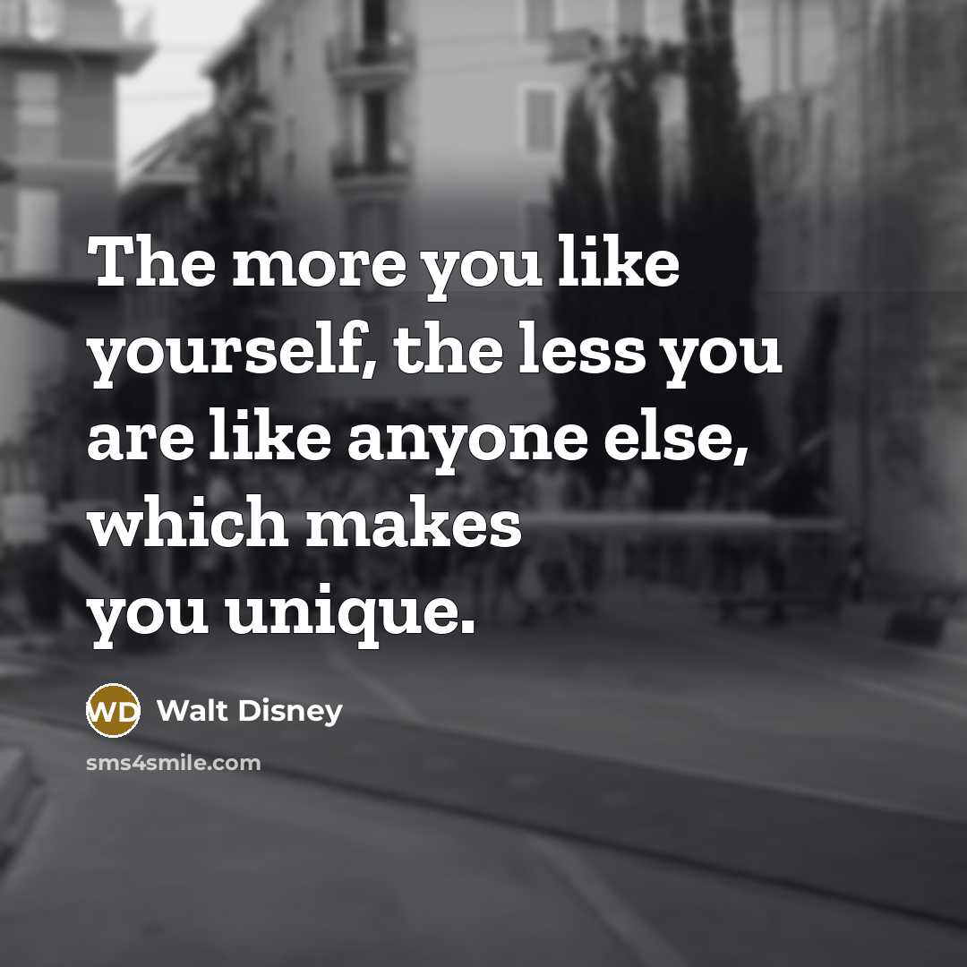 “The more you like yourself, the less you are like anyone else, which makes you unique.” quote by Walt Disney