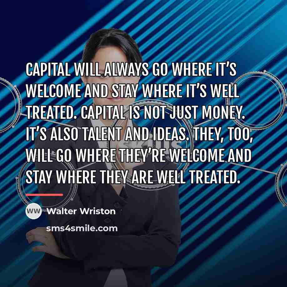 “Capital will always go where it’s welcome and stay where…” quote by Walter Wriston
