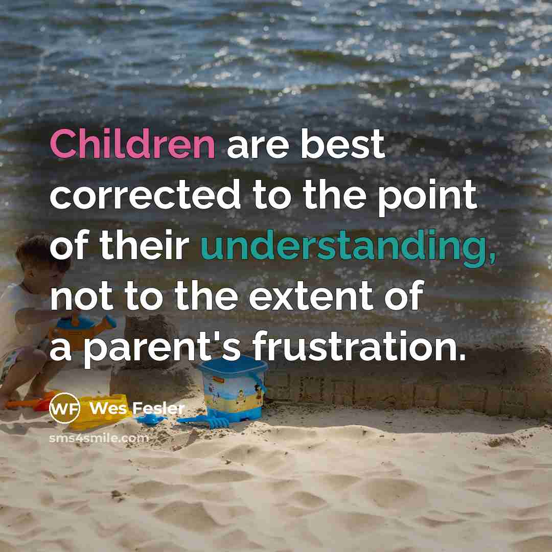 “Children are best corrected to the point of their understanding, not to the extent of a parent's frustration.” quote by Wes Fesler