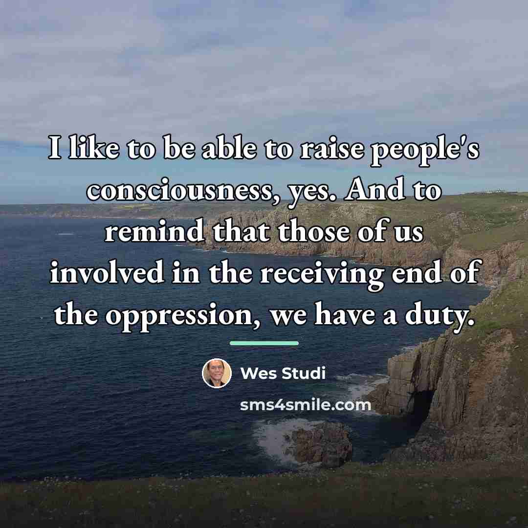 “I like to be able to raise people's consciousness, yes.…” quote by Wes Studi