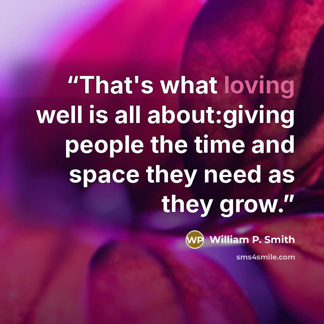 “That's what loving well is all about:giving people the time and space they need as they grow.” quote by William P. Smith