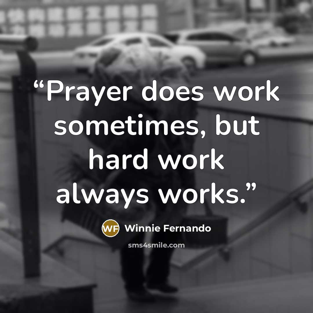 “Prayer does work sometimes, but hard work always works.” quote by Winnie Fernando