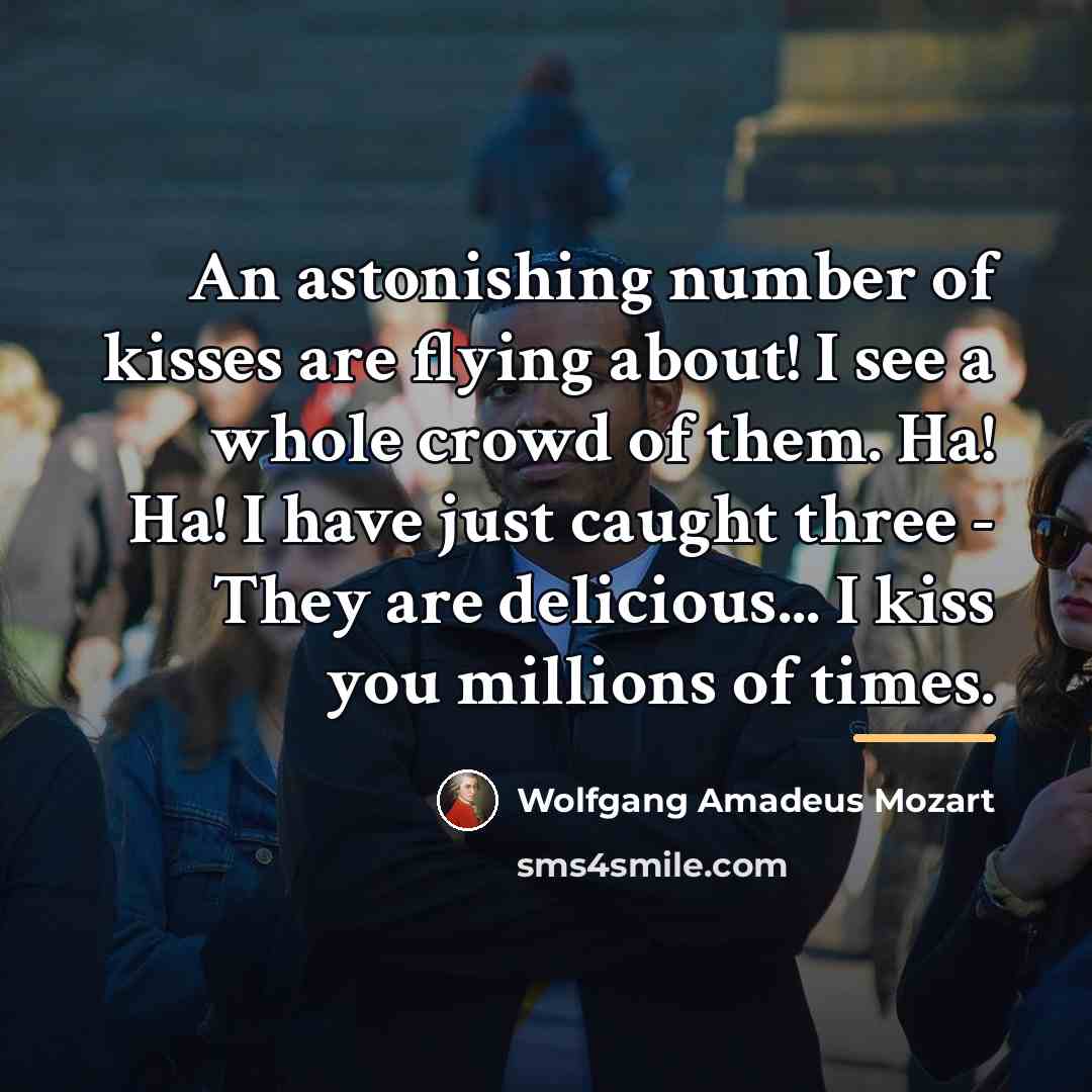 “An astonishing number of kisses are flying about! I see…” quote by Wolfgang Amadeus Mozart