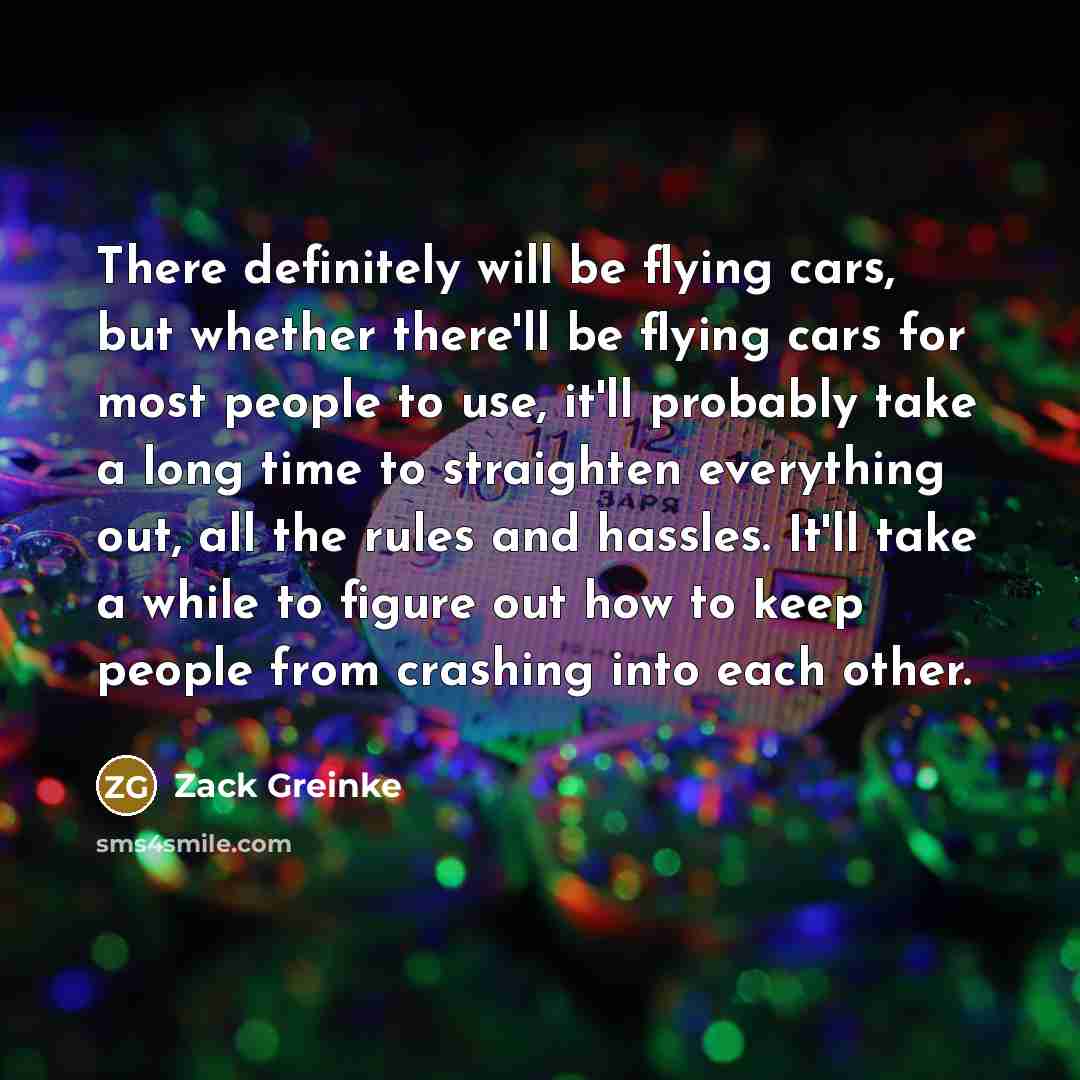 “There definitely will be flying cars, but whether there'll be…” quote by Zack Greinke