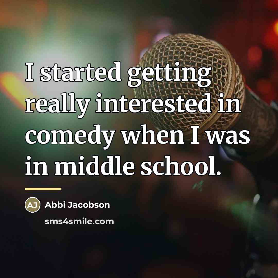 “I started getting really interested in comedy when I was…” quote by Abbi Jacobson