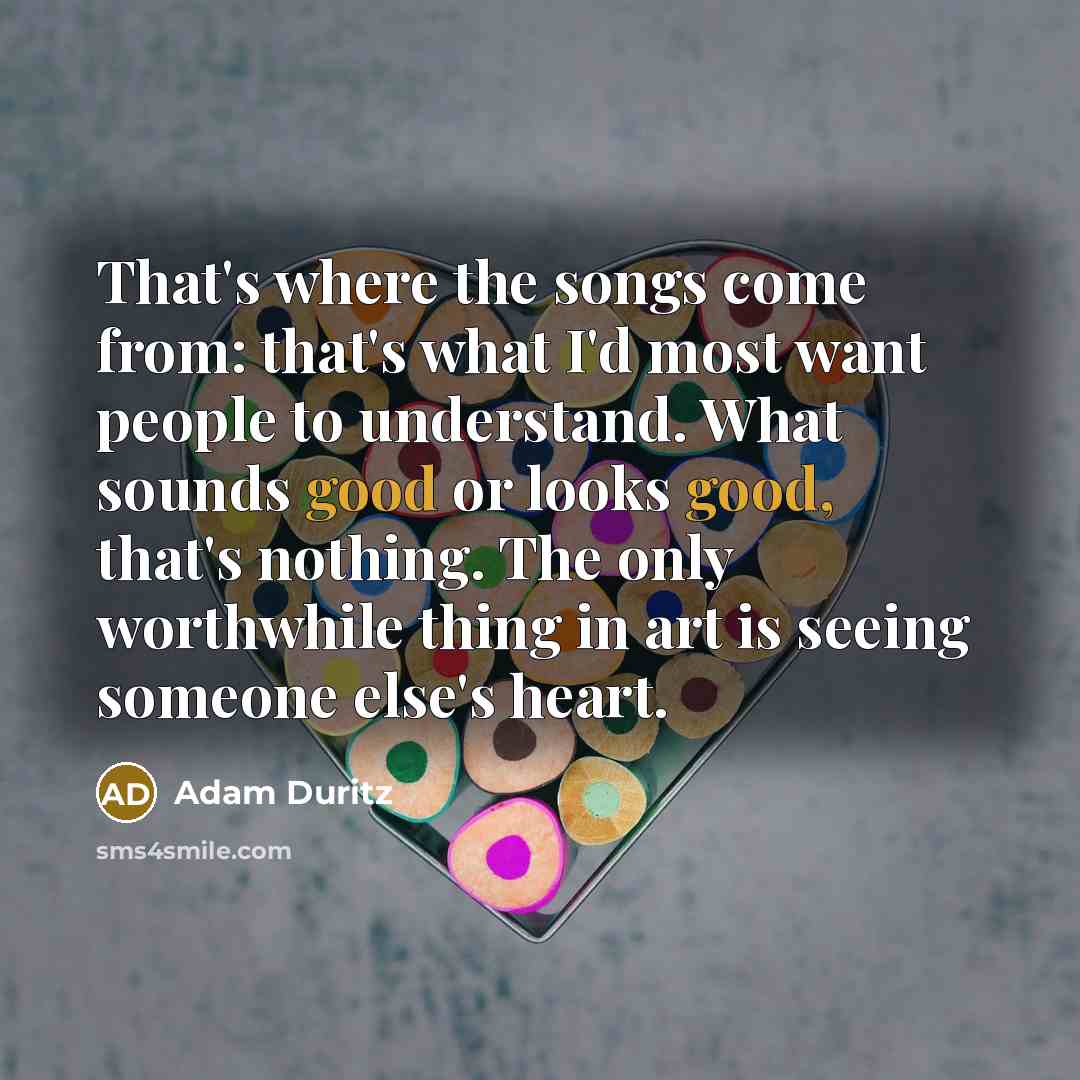 “That's where the songs come from: that's what I'd most…” quote by Adam Duritz