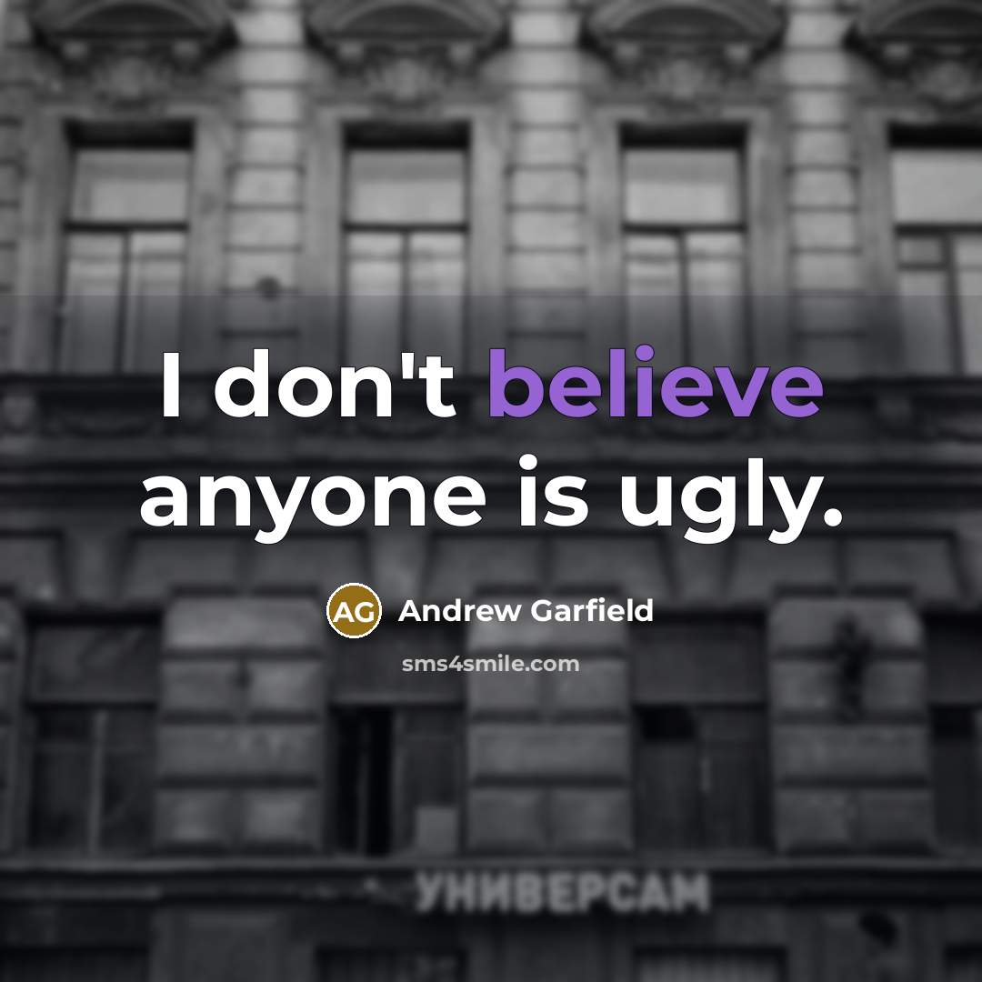 “I don't believe anyone is ugly.…” quote by Andrew Garfield