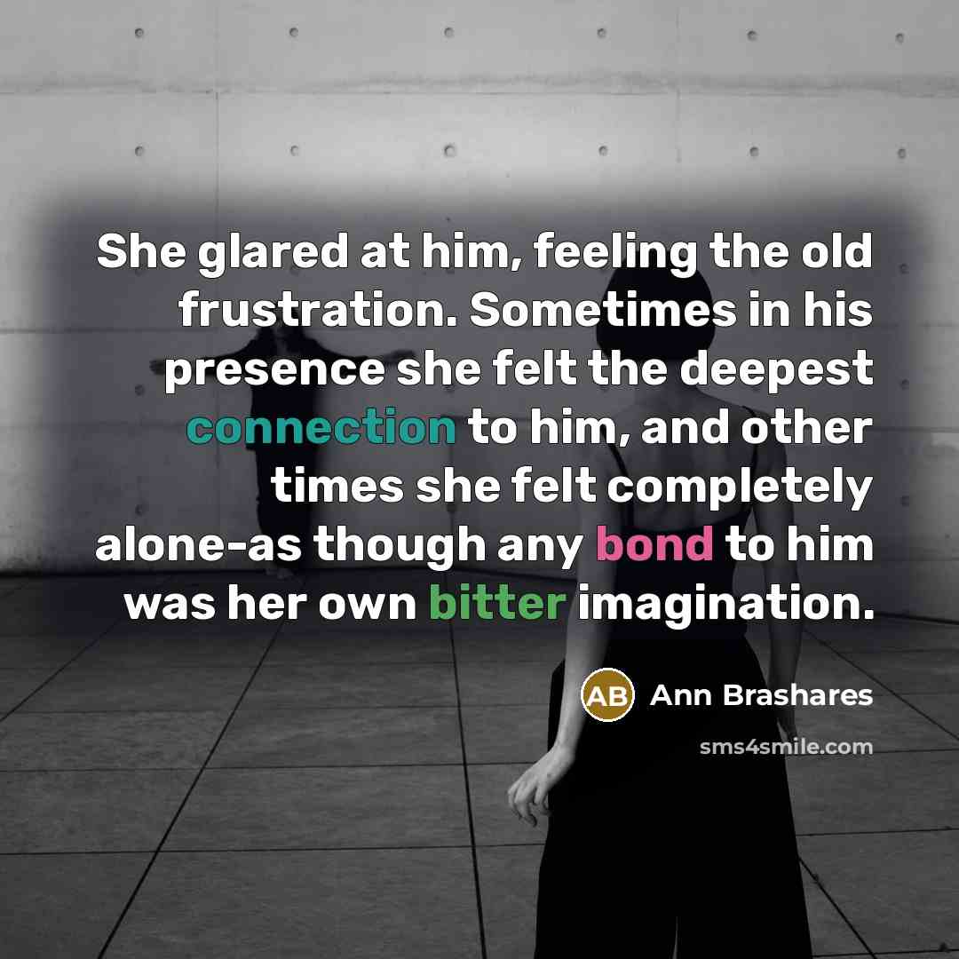 “She glared at him, feeling the old frustration. Sometimes in…” quote by Ann Brashares