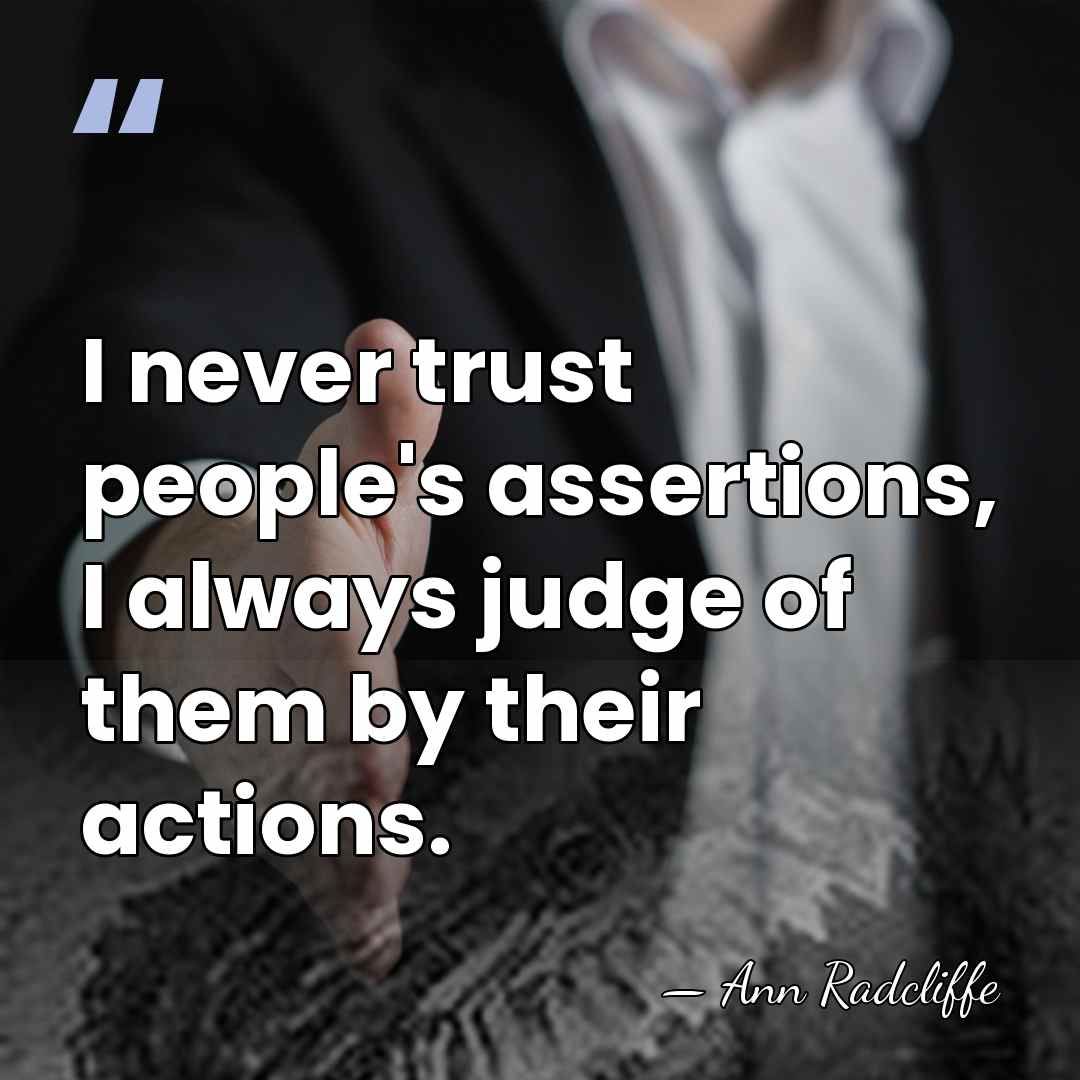 I never trust people's assertions, I always judge of them by their&hellip; - Ann Radcliffe