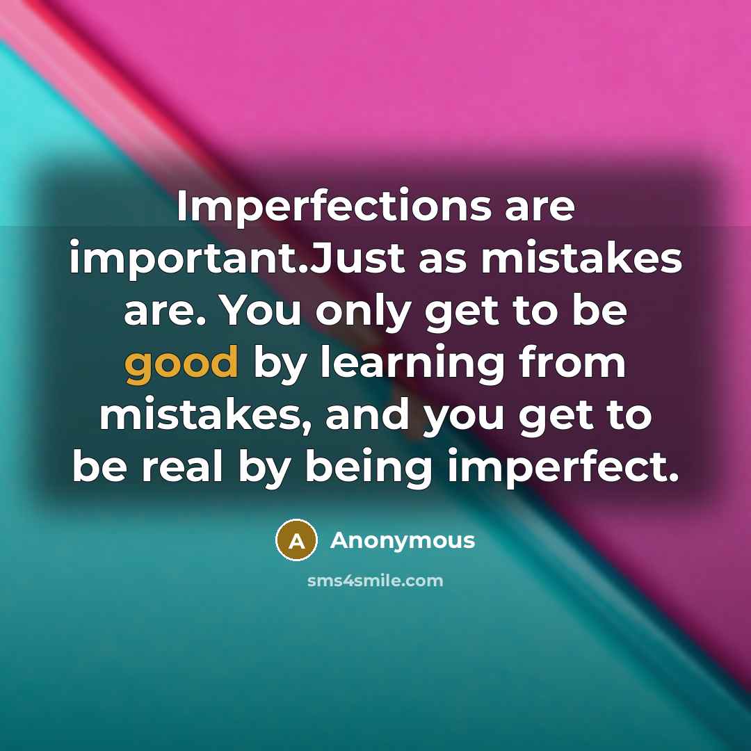 “Imperfections are important.Just as mistakes are. You only get to…” quote by Anonymous