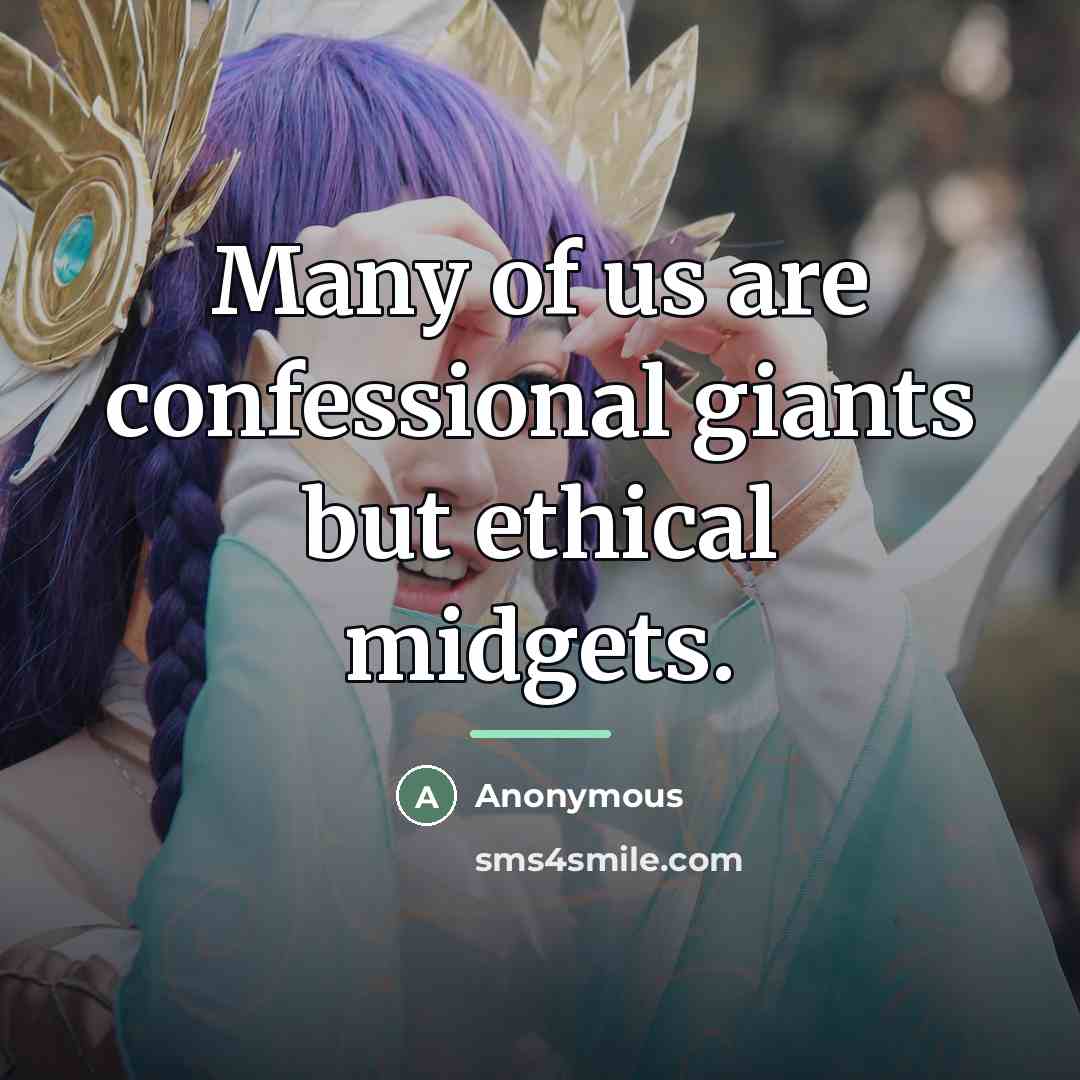 “Many of us are confessional giants but ethical midgets.…” quote by Anonymous
