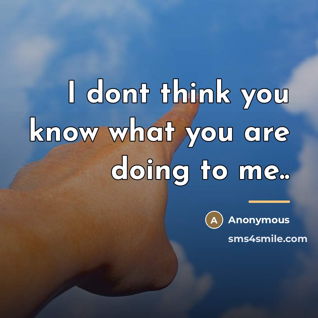 “I dont think you know what you are doing to…” quote by Anonymous