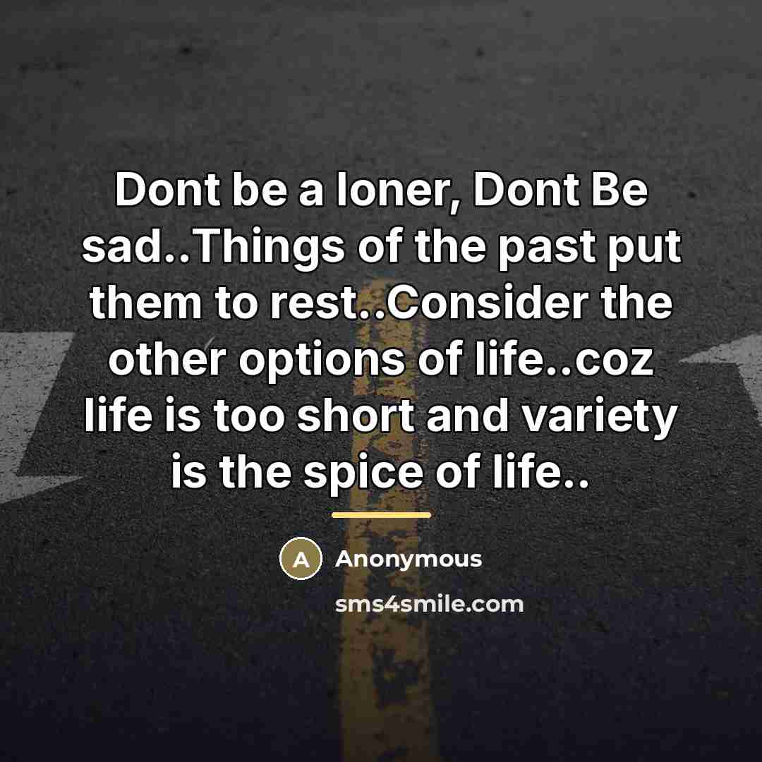 “Dont be a loner, Dont Be sad..Things of the past…” quote by Anonymous