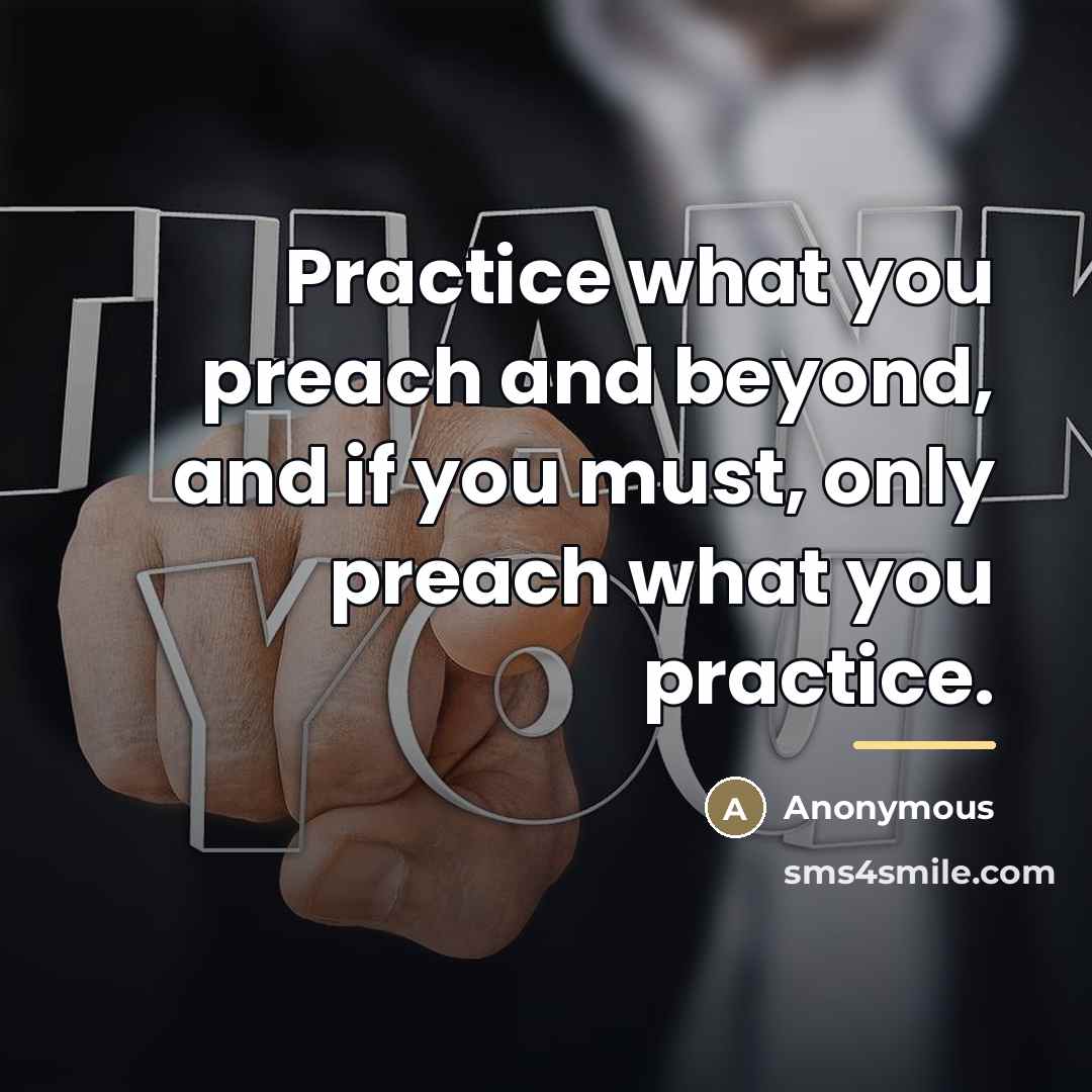 “Practice what you preach and beyond, and if you must,…” quote by Anonymous