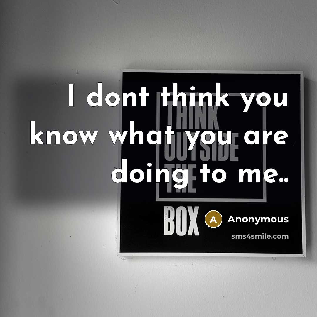 “I dont think you know what you are doing to me..” quote by Anonymous